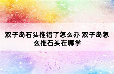 双子岛石头推错了怎么办 双子岛怎么推石头在哪学